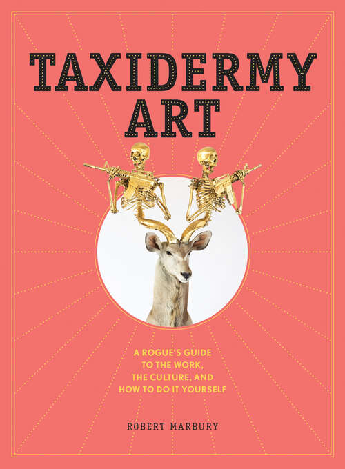 Book cover of Taxidermy Art: A Rogue's Guide to the Work, the Culture, and How to Do It Yourself