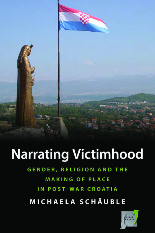 Book cover of Narrating Victimhood: Gender, Religion and the Making of Place in Post-War Croatia (Space and Place #11)