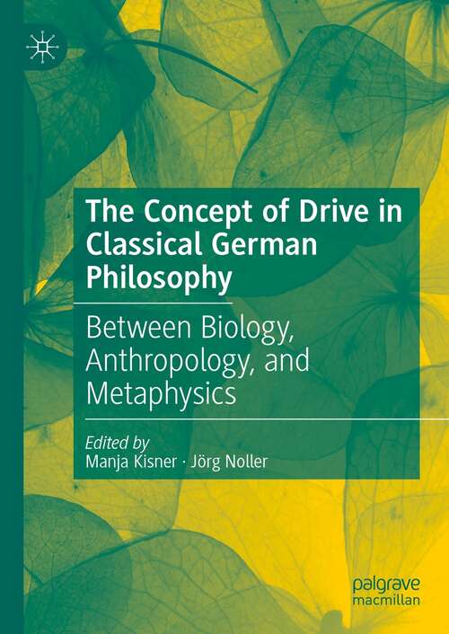 Book cover of The Concept of Drive in Classical German Philosophy: Between Biology, Anthropology, and Metaphysics (1st ed. 2022)