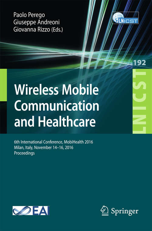 Book cover of Wireless Mobile Communication and Healthcare: 6th International Conference, MobiHealth 2016, Milan, Italy, November 14-16, 2016, Proceedings (Lecture Notes of the Institute for Computer Sciences, Social Informatics and Telecommunications Engineering #192)