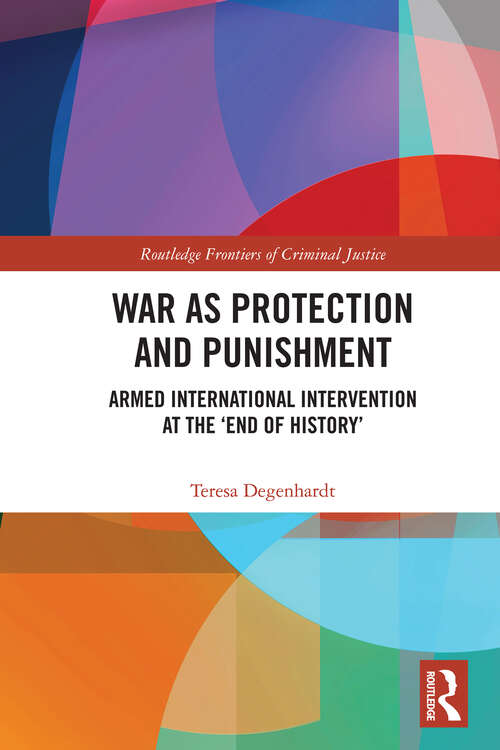 Book cover of War as Protection and Punishment: Armed International Intervention at the 'End of History’ (Routledge Frontiers of Criminal Justice)
