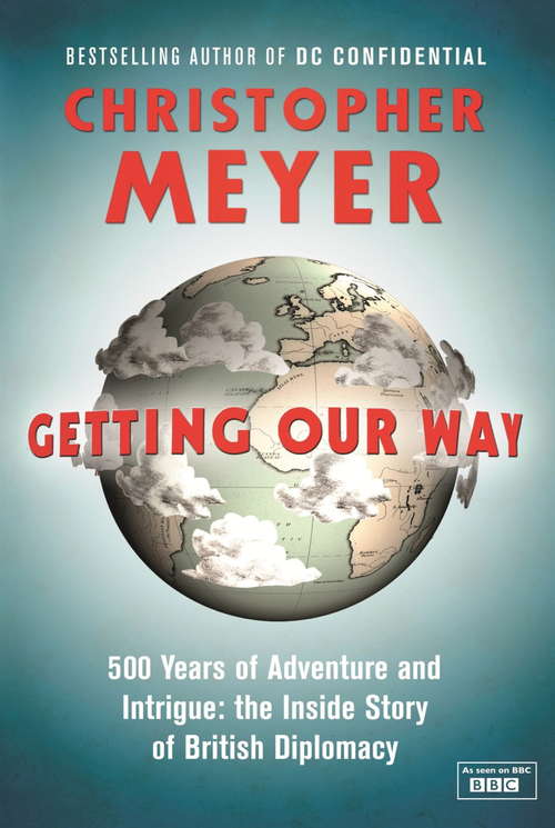 Book cover of Getting Our Way: 500 Years of Adventure and Intrigue: the Inside Story of British Diplomacy