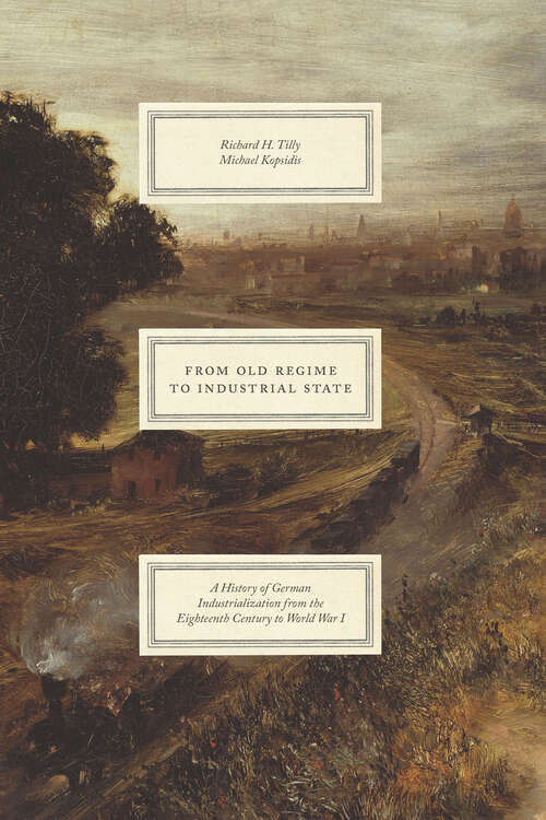 Book cover of From Old Regime to Industrial State: A History of German Industrialization from the Eighteenth Century to World War I (Markets and Governments in Economic History)