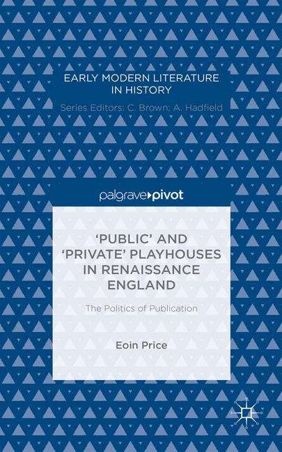 Book cover of The 'public' And 'private' Playhouses In Renaissance England: The Politics Of Publication (PDF)