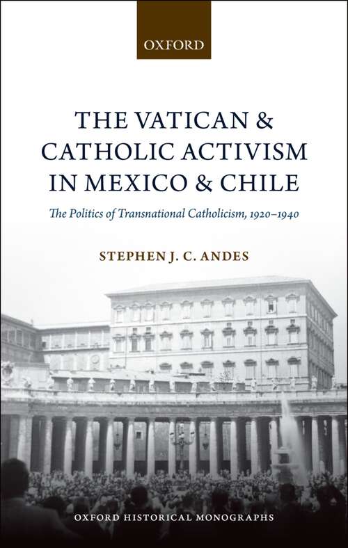 Book cover of The Vatican And Catholic Activism In Mexico And Chile: The Politics Of Transnational Catholicism, 1920-1940 (Oxford Historical Monographs)