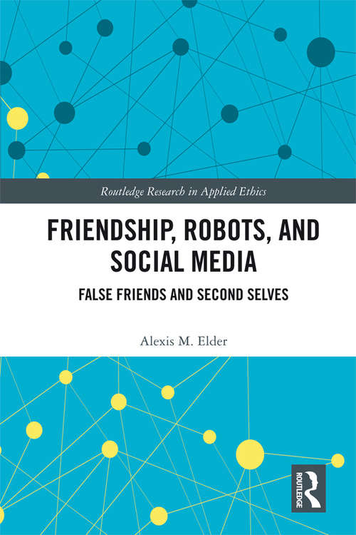 Book cover of Friendship, Robots, and Social Media: False Friends and Second Selves (Routledge Research in Applied Ethics)