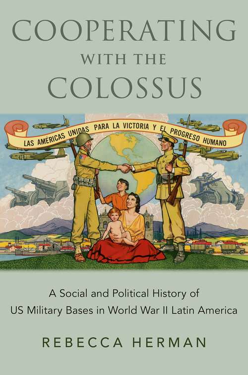 Book cover of Cooperating with the Colossus: A Social and Political History of US Military Bases in World War II Latin America
