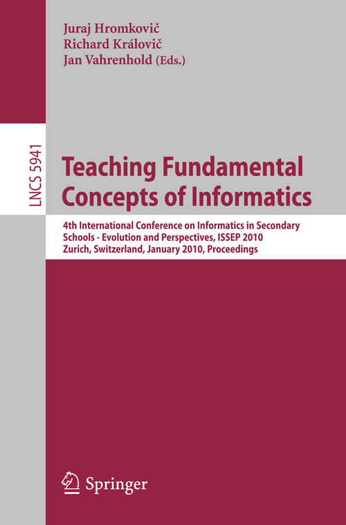 Book cover of Teaching Fundamental Concepts of Informatics: 4th International Conference on Informatics in Secondary Schools - Evolution and Perspectives, ISSEP 2010, Zurich, Switzerland, January 13-15, 2010, Proceedings (2010) (Lecture Notes in Computer Science #5941)
