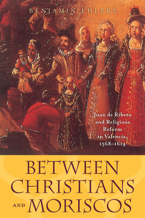 Book cover of Between Christians and Moriscos: Juan de Ribera and Religious Reform in Valencia, 1568–1614 (The Johns Hopkins University Studies in Historical and Political Science #124)