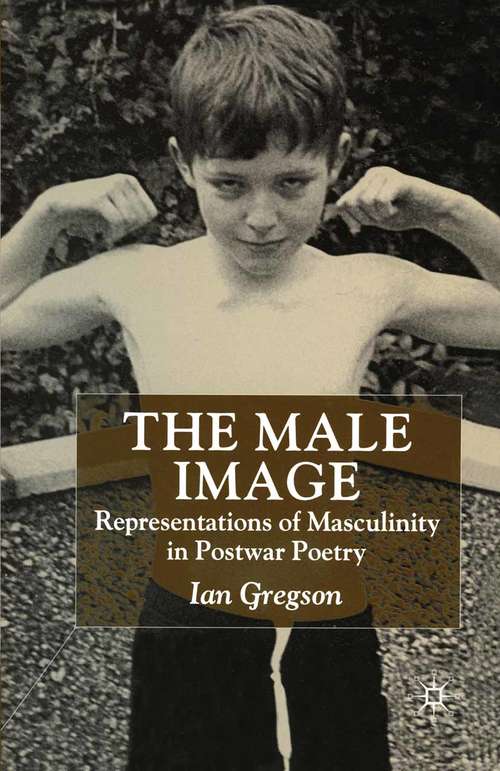 Book cover of The Male Image: Representations of Masculinity in Postwar Poetry (1st ed. 1999)