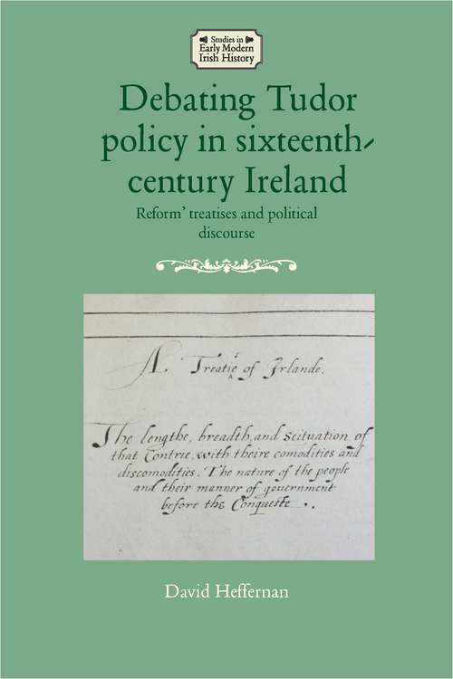 Book cover of Debating Tudor policy in sixteenth-century Ireland: Reform' treatises and political discourse (Studies In Early Modern Irish History Ser.)
