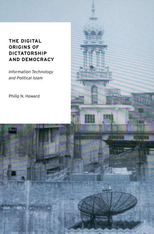 Book cover of The Digital Origins of Dictatorship and Democracy: Information Technology and Political Islam (Oxford Studies in Digital Politics)