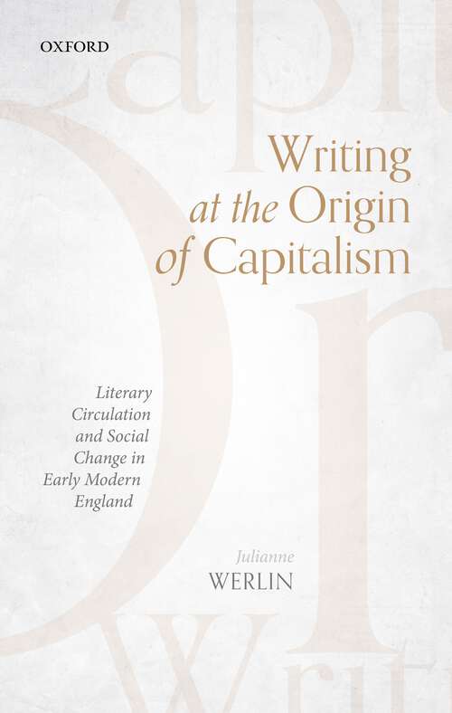 Book cover of Writing at the Origin of Capitalism: Literary Circulation and Social Change in Early Modern England