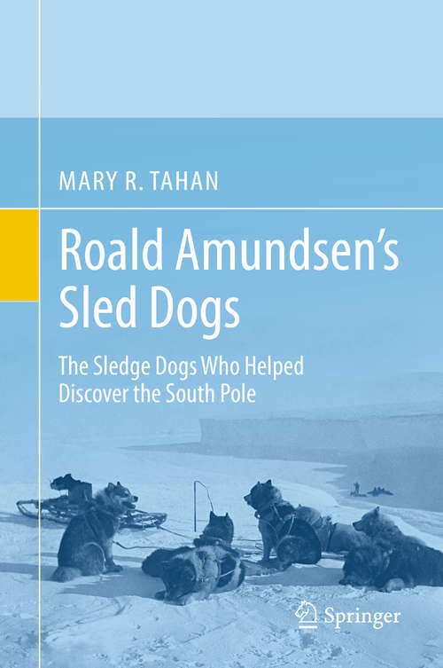 Book cover of Roald Amundsen’s Sled Dogs: The Sledge Dogs Who Helped Discover the South Pole (1st ed. 2019)