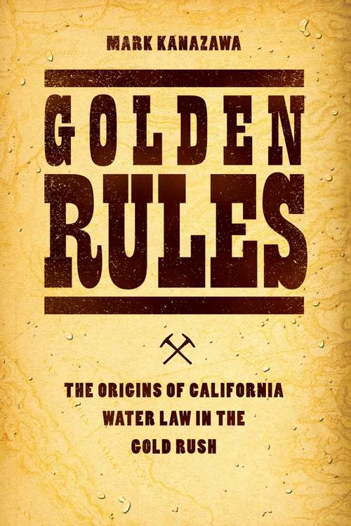 Book cover of Golden Rules: The Origins of California Water Law in the Gold Rush (Markets and Governments in Economic History)