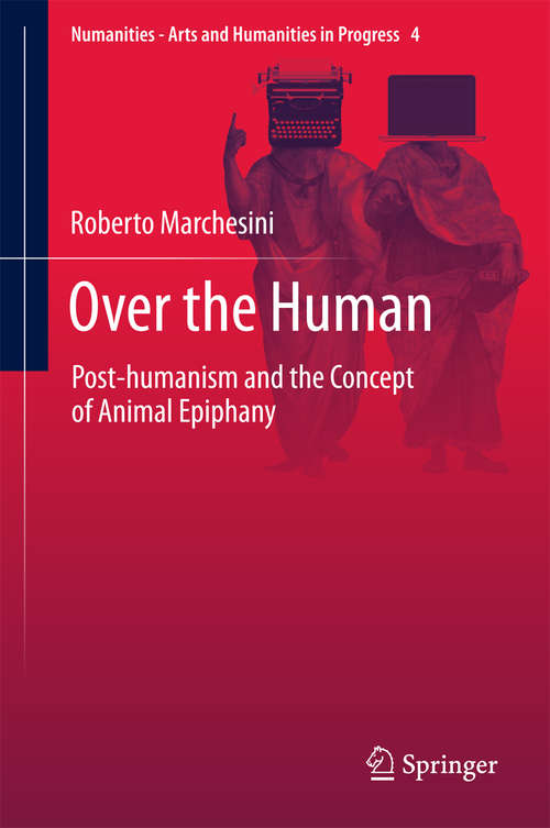 Book cover of Over the Human: Post-humanism and the Concept of Animal Epiphany (Numanities - Arts and Humanities in Progress #4)