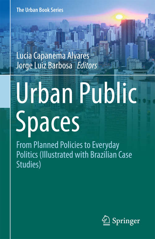 Book cover of Urban Public Spaces: From Planned Policies to Everyday Politics (Illustrated with Brazilian Case Studies) (1st ed. 2018) (The Urban Book Series)