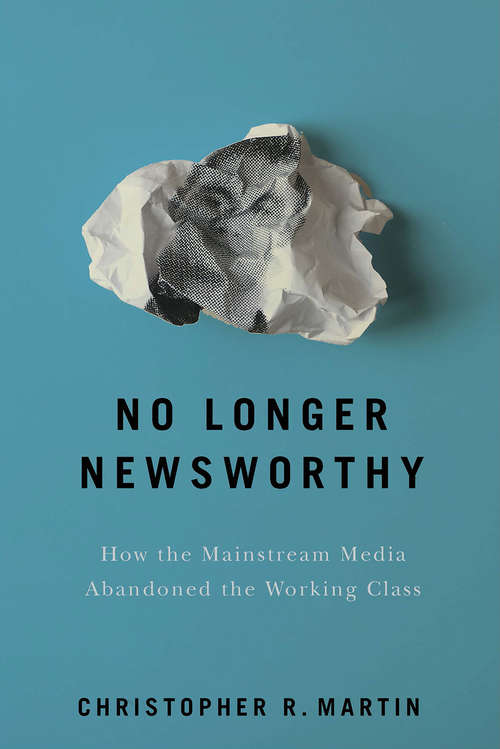 Book cover of No Longer Newsworthy: How the Mainstream Media Abandoned the Working Class
