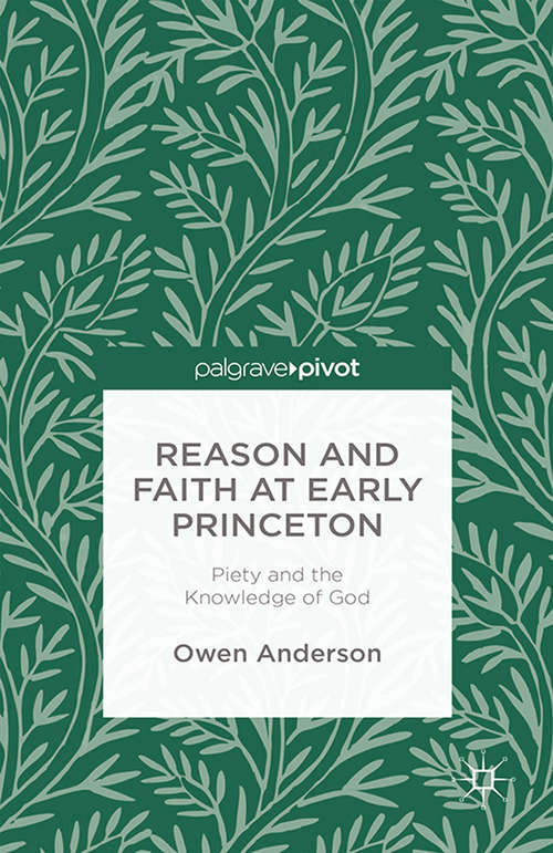 Book cover of Reason and Faith at Early Princeton: Piety And The Knowledge Of God (2014)