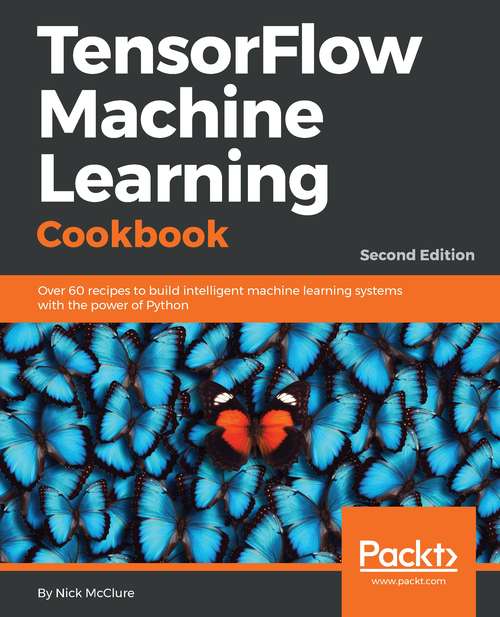 Book cover of TensorFlow 2 Machine Learning Cookbook: Over 60 Recipes To Build Intelligent Machine Learning Systems With The Power Of Python, 2nd Edition (2)