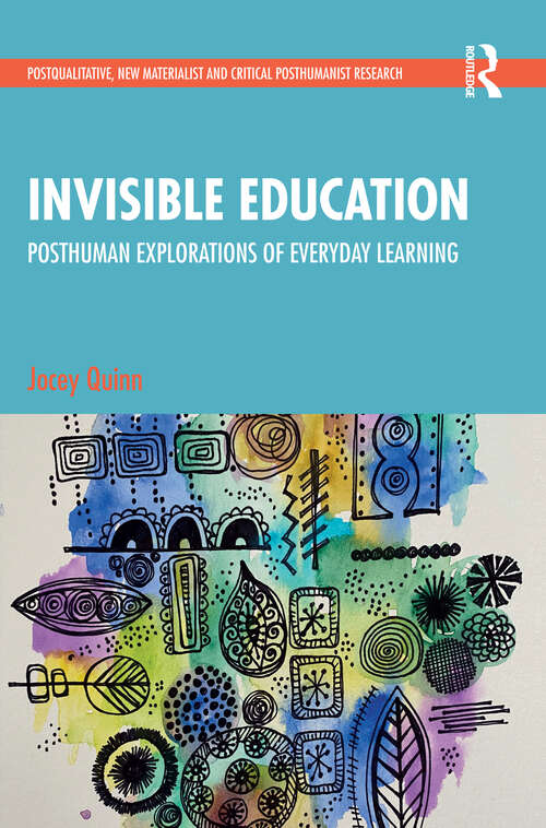 Book cover of Invisible Education: Posthuman Explorations of Everyday Learning (Postqualitative, New Materialist and Critical Posthumanist Research)