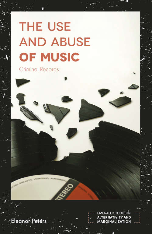 Book cover of The Use and Abuse of Music: Criminal Records (Emerald Studies in Alternativity and Marginalization)