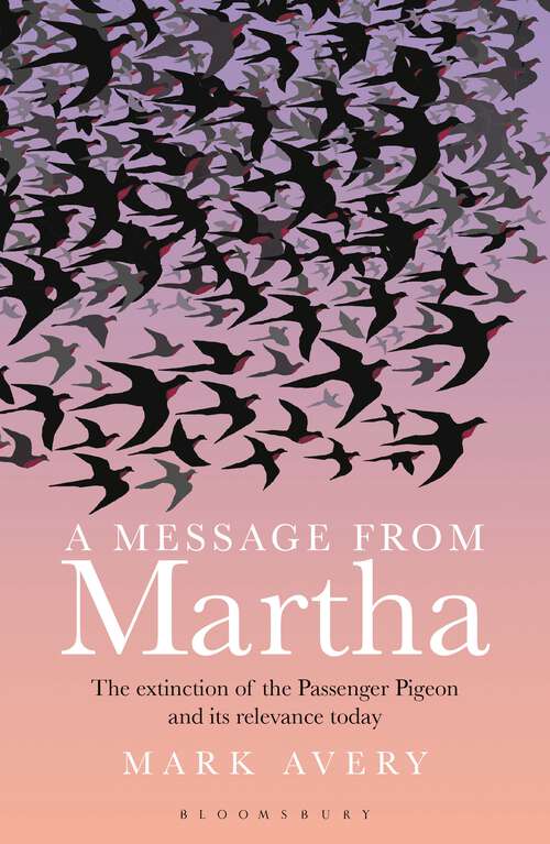 Book cover of A Message from Martha: The Extinction Of The Passenger Pigeon And Its Relevance Today (Bloomsbury Nature Writing Ser.)