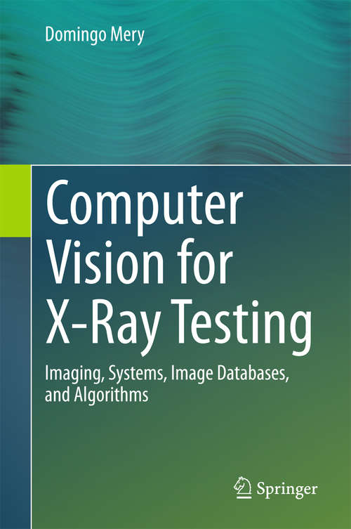 Book cover of Computer Vision for X-Ray Testing: Imaging, Systems, Image Databases, and Algorithms (1st ed. 2015)