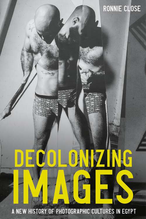 Book cover of Decolonizing images: A new history of photographic cultures in Egypt