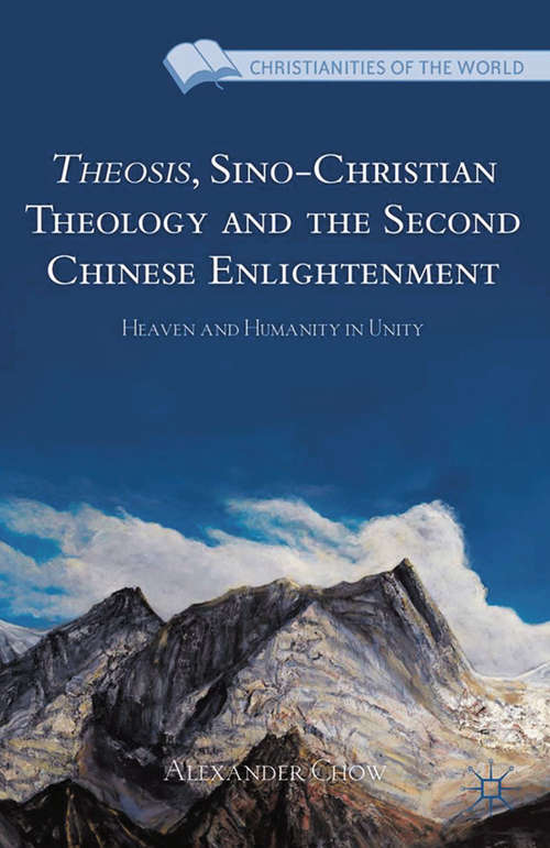 Book cover of Theosis, Sino-Christian Theology and the Second Chinese Enlightenment: Heaven and Humanity in Unity (2013) (Christianities of the World)