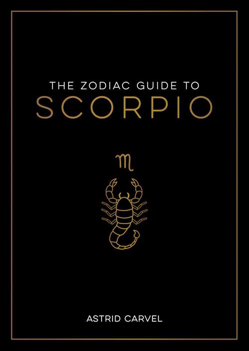 Book cover of The Zodiac Guide to Scorpio: The Ultimate Guide to Understanding Your Star Sign, Unlocking Your Destiny and Decoding the Wisdom of the Stars