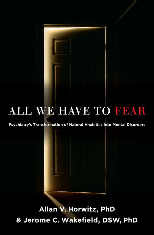 Book cover of All We Have to Fear: Psychiatry's Transformation of Natural Anxieties into Mental Disorders