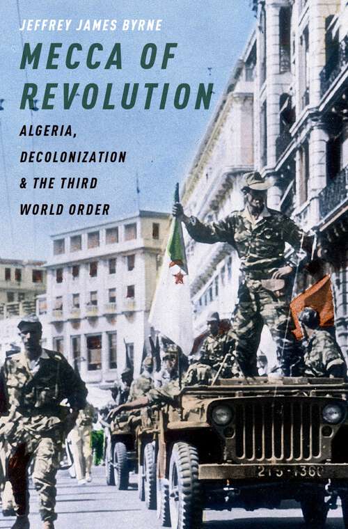 Book cover of Mecca of Revolution: Algeria, Decolonization, and the Third World Order (Oxford Studies in International History)