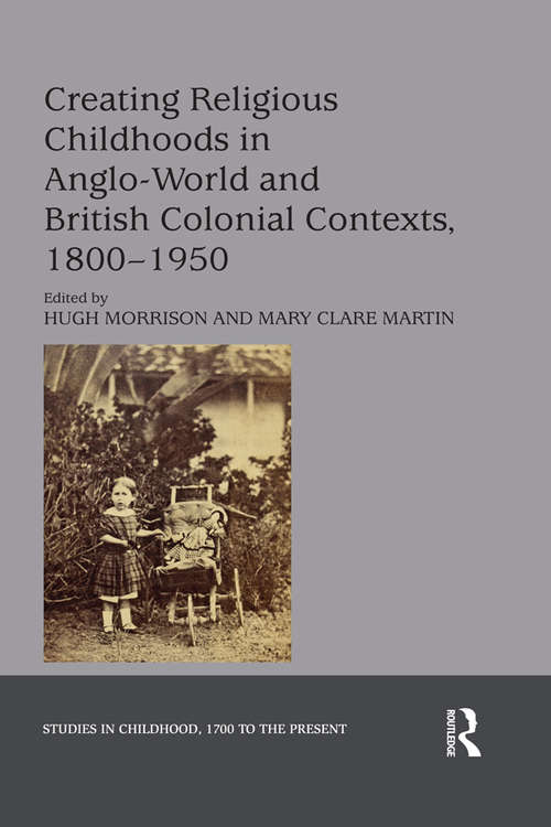 Book cover of Creating Religious Childhoods in Anglo-World and British Colonial Contexts, 1800-1950 (Studies in Childhood, 1700 to the Present)