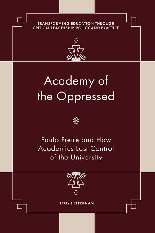 Book cover of Academy of the Oppressed: Paulo Freire and How Academics Lost Control of the University (Transforming Education Through Critical Leadership, Policy and Practice)