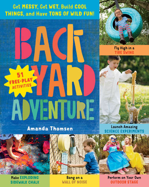 Book cover of Backyard Adventure: Get Messy, Get Wet, Build Cool Things, and Have Tons of Wild Fun! 51 Free-Play Activities