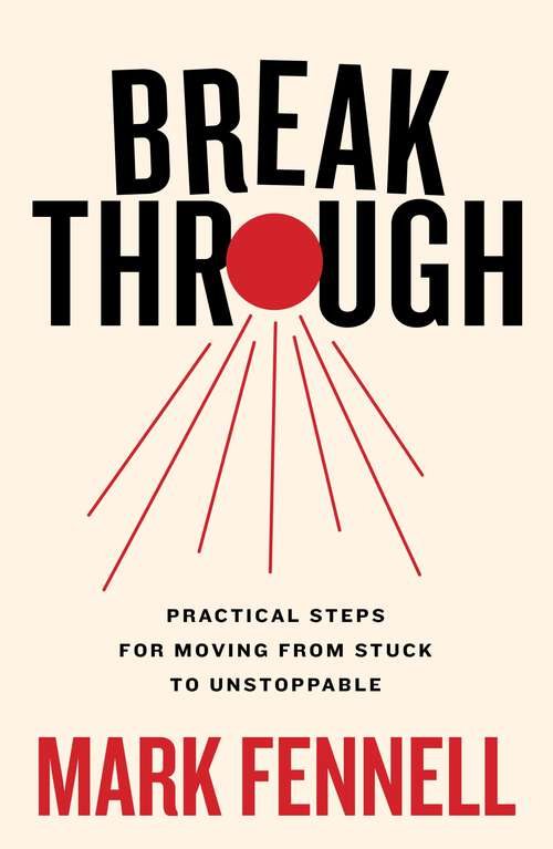 Book cover of Break Through: Practical Steps for Moving From Stuck to Unstoppable