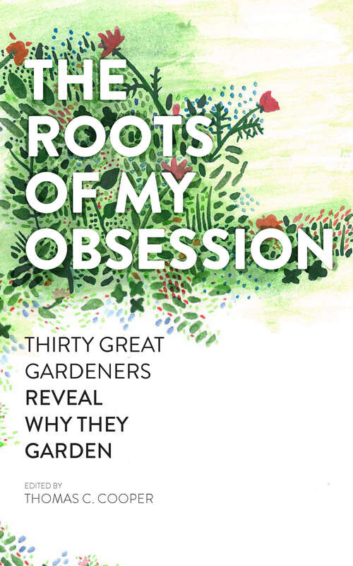 Book cover of The Roots of My Obsession: Thirty Great Gardeners Reveal Why They Garden
