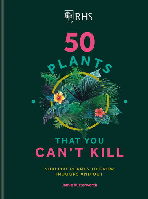 Book cover of RHS 50 Plants You Can't Kill: Surefire Plants to Grow Indoors and Out