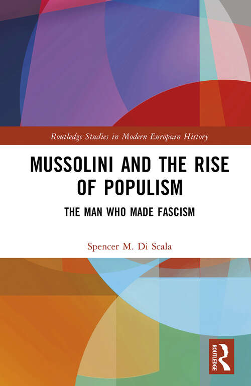 Book cover of Mussolini and the Rise of Populism: The Man who Made Fascism (Routledge Studies in Modern European History)