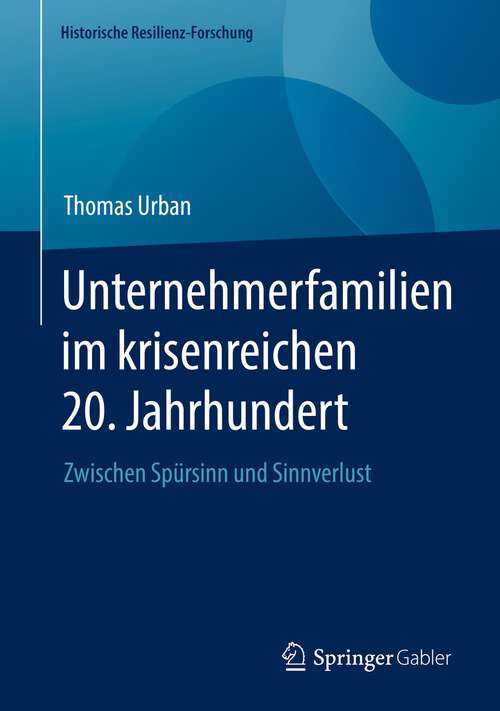Book cover of Unternehmerfamilien im krisenreichen 20. Jahrhundert: Zwischen Spürsinn und Sinnverlust (1. Aufl. 2023) (Historische Resilienz-Forschung)
