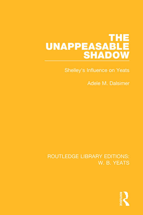 Book cover of The Unappeasable Shadow: Shelley's Influence on Yeats (Routledge Library Editions: W. B. Yeats)