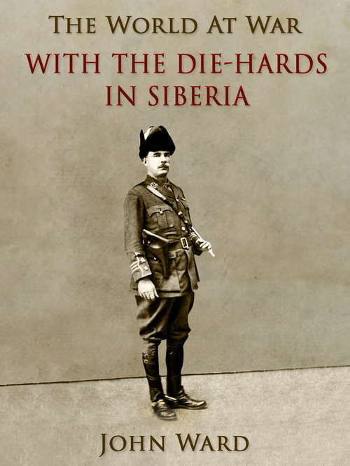 Book cover of With the "Die-Hards" in Siberia (The World At War)