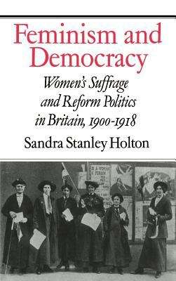 Book cover of Feminism And Democracy: Women's Suffrage And Reform Politics In Britain, 1900-1918 (PDF)