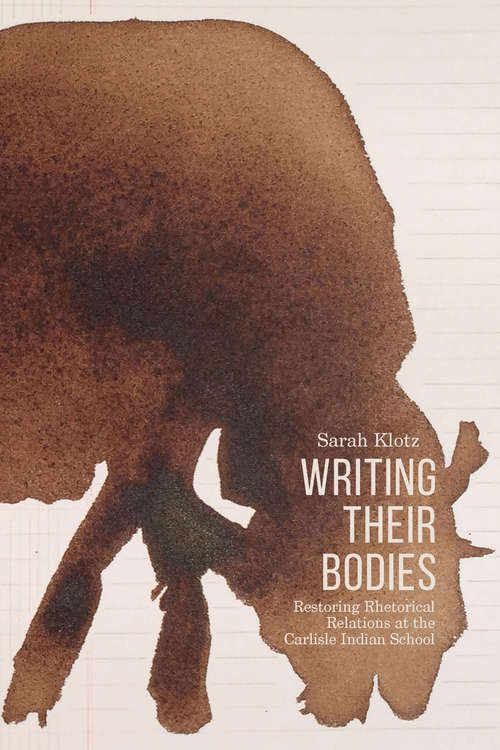 Book cover of Writing Their Bodies: Restoring Rhetorical Relations at the Carlisle Indian School