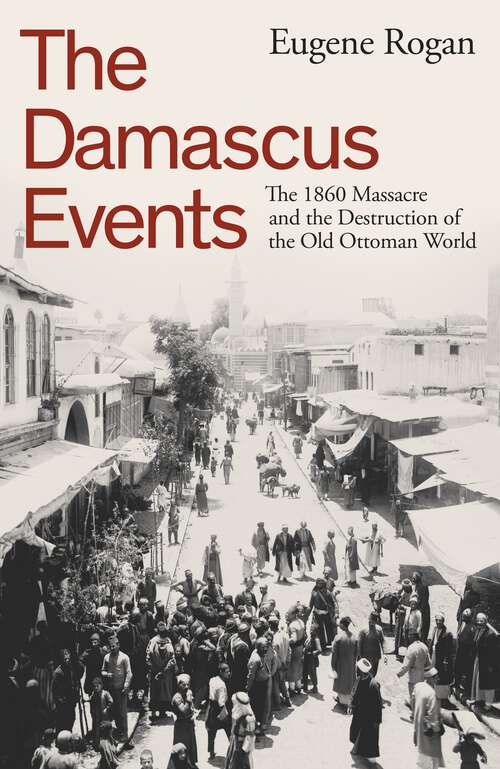 Book cover of The Damascus Events: The 1860 Massacre and the Destruction of the Old Ottoman World