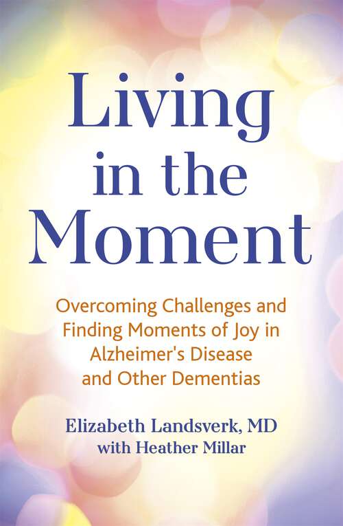 Book cover of Living in the Moment: Overcoming Challenges and Finding Moments of Joy in Alzheimer's Disease and Other Dementias