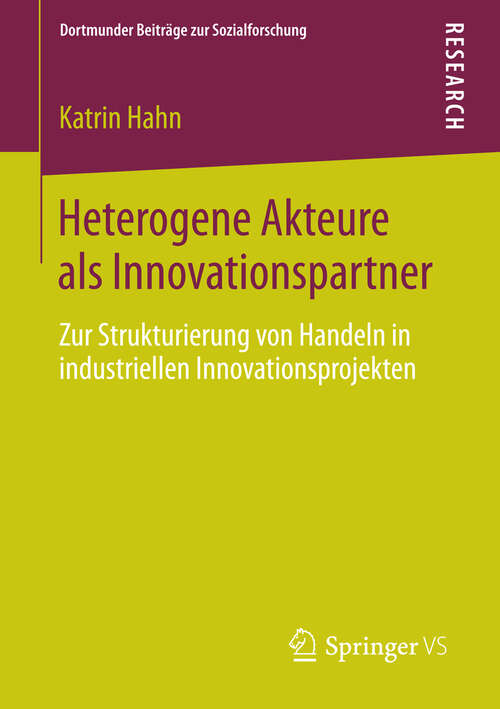 Book cover of Heterogene Akteure als Innovationspartner: Zur Strukturierung von Handeln in industriellen Innovationsprojekten (2013) (Dortmunder Beiträge zur Sozialforschung)