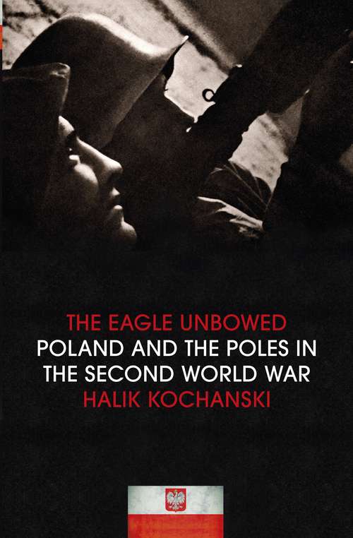 Book cover of The Eagle Unbowed: Poland and the Poles in the Second World War
