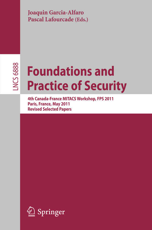 Book cover of Foundations and Practice of Security: 4th Canada-France MITACS Workshop, FPS 2011, Paris, France, May 12-13, 2011, Revised Selected Papers (2012) (Lecture Notes in Computer Science #6888)
